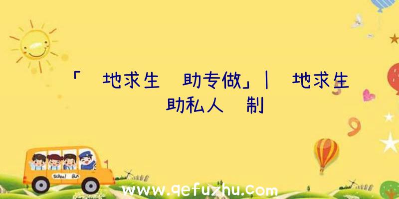 「绝地求生辅助专做」|绝地求生